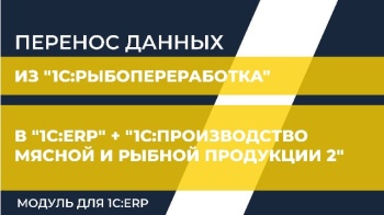 Перенос данных из "1С:Рыбопереработка" в "1С:ERP" + "1С:Производство мясной и рыбной продукции 2. Модуль для 1C:ERP"