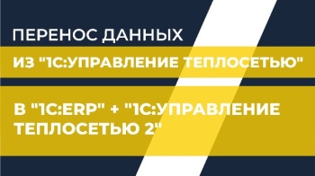 Перенос данных из "1С:Управление теплосетью" в "1С:ERP" + "1C:Управление теплосетью 2"