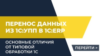 Перенос данных из 1С:УПП в 1С:ERP. Основные отличия от типовой обработки 1С