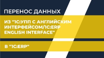 Перенос данных из "1С:УПП с английским интерфейсом/1C:ERP English Interface" в "1С:ERP"