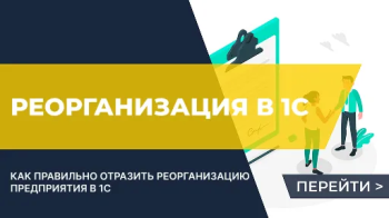Как отразить в 1С реорганизацию предприятия