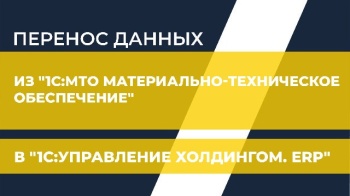 Перенос данных из "1С:МТО Материально-техническое обеспечение" в "1С:Управление холдингом. ERP"