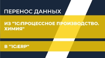 Перенос данных из "1С:Процессное производство. Химия" в "1С:ERP"