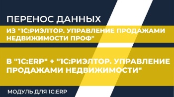 Перенос данных из "1С:Риэлтор. Управление продажами недвижимости ПРОФ" в "1С:ERP" + "1С:Риэлтор. Управление продажами недвижимости. Модуль для 1С:ERP"