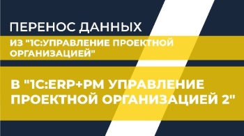 Перенос данных из "1С:Управление проектной организацией" в "1С:ERP+PM Управление проектной организацией 2"