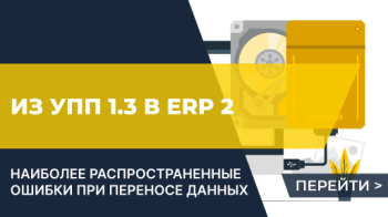 Наиболее распространенные ошибки при переносе данных из УПП 1.3 в ERP 2