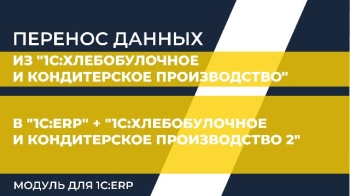 Перенос данных из "1С:Хлебобулочное и кондитерское производство" в "1С:ERP" + "1С:Хлебобулочное и кондитерское производство 2. Модуль для 1С:ERP"