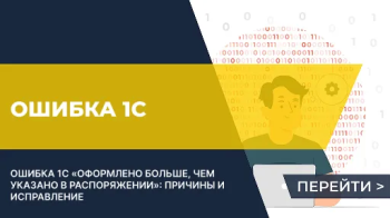 "Оформлено больше, чем указано в распоряжении” - причина ошибки в 1С и ее исправление