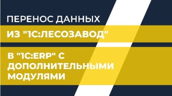 Перенос данных из "1С:Лесозавод" в "1С:ERP" с дополнительными модулями