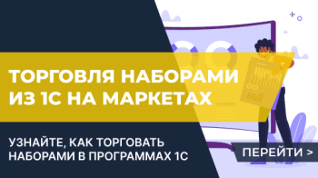 Торговля наборами товаров на маркетплейсах из 1С:Управление торговлей 11 / 1С:Комплексная автоматизация / 1С:УНФ / 1С:ERP