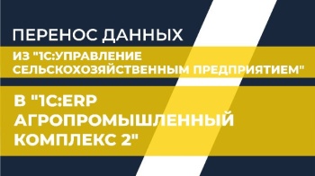 Перенос данных из "1С:Управление сельскохозяйственным предприятием" в "1С:ERP Агропромышленный комплекс 2"