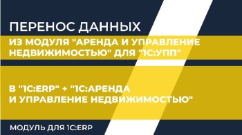 Перенос данных из Модуля "Аренда и управление недвижимостью" для "1С:УПП" в "1С:ERP" + "1C:Аренда и управление недвижимостью. Модуль для 1С:ERP"