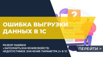 Ошибка выгрузки данных: Ошибка при вызове метода контекста (ЗаполнитьЗначенияСвойств): Недопустимое значение параметра (параметр номер '2')