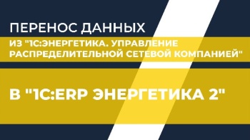 Перенос данных из "1С:Энергетика. Управление распределительной сетевой компанией" в "1С:ERP Энергетика 2"