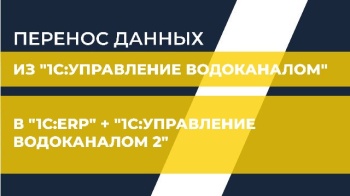 Перенос данных из "1С:Управление водоканалом" в "1С:ERP" + "1С:Управление водоканалом 2"