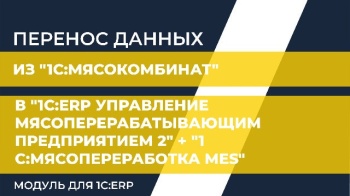 Перенос данных из "1С:Мясокомбинат" в "1С:ERP Управление мясоперерабатывающим предприятием 2" + "1С:Мясопереработка MES. Модуль для 1С:ERP"