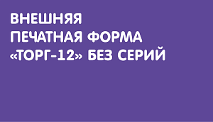 Внешняя печатная форма "ТОРГ-12" без серий для Комплексной автоматизации 1.1